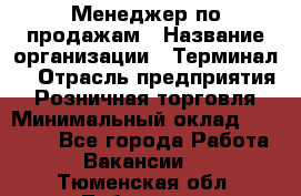 Менеджер по продажам › Название организации ­ Терминал7 › Отрасль предприятия ­ Розничная торговля › Минимальный оклад ­ 60 000 - Все города Работа » Вакансии   . Тюменская обл.,Тобольск г.